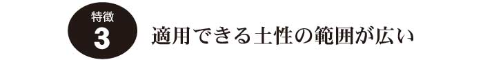 特徴3.適用できる土性の範囲が広い