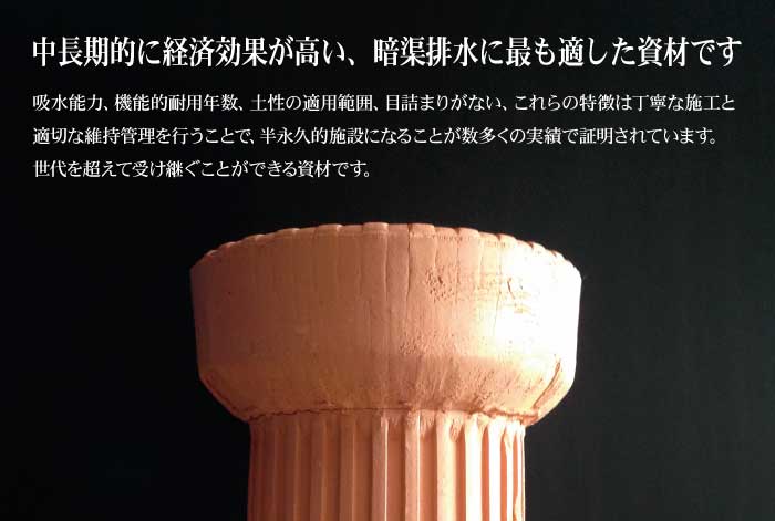 中長期的に経済効果が高い、最も安全な資材です。吸水能力、機能的耐用年数、土性の適用範囲、目詰まりがない、これらの特徴は丁寧な施工と適切な維持管理を行うことで、半永久的施設になることが数多くの実績で証明されています。